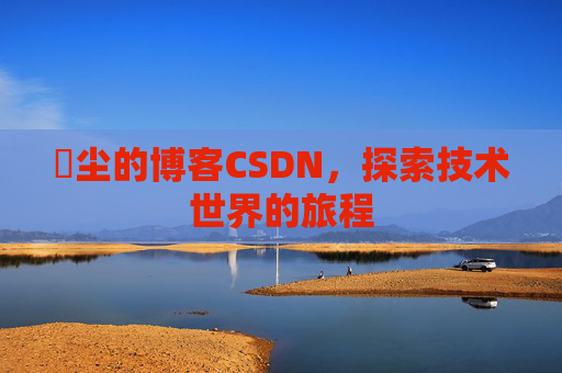 玦尘的博客CSDN，探索技术世界的旅程